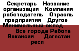 Секретарь › Название организации ­ Компания-работодатель › Отрасль предприятия ­ Другое › Минимальный оклад ­ 20 000 - Все города Работа » Вакансии   . Дагестан респ.